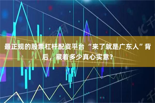 最正规的股票杠杆配资平台 “来了就是广东人”背后，藏着多少真心实意？