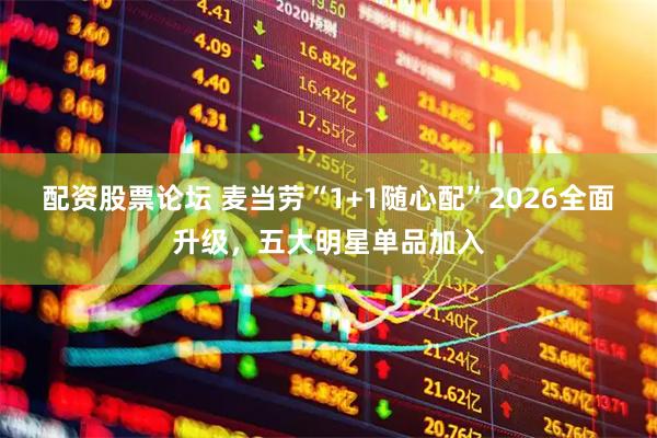 配资股票论坛 麦当劳“1+1随心配”2026全面升级，五大明星单品加入