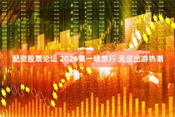 配资股票论坛 2026第一场旅行 元旦出游热潮