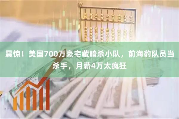 震惊！美国700万豪宅藏暗杀小队，前海豹队员当杀手，月薪4万太疯狂